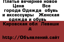 Платье вечернее новое › Цена ­ 3 000 - Все города Одежда, обувь и аксессуары » Женская одежда и обувь   . Кировская обл.,Леваши д.